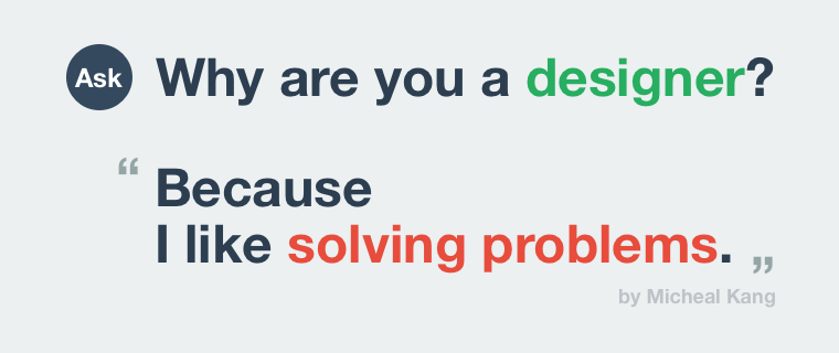 Why are you a designer? - Because I like solving problems.